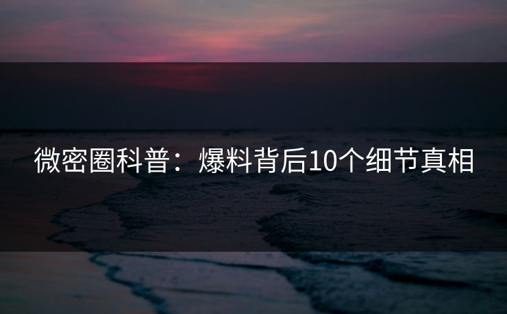 微密圈科普：爆料背后10个细节真相