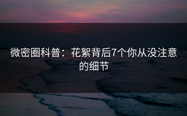 微密圈科普：花絮背后7个你从没注意的细节