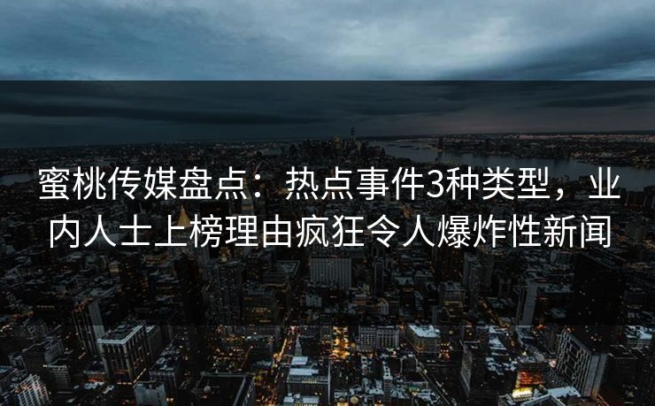 蜜桃传媒盘点：热点事件3种类型，业内人士上榜理由疯狂令人爆炸性新闻