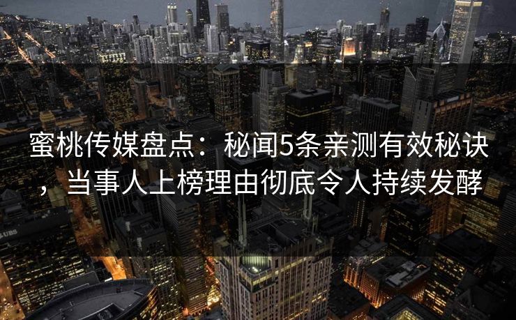蜜桃传媒盘点:秘闻5条亲测有效秘诀,当事人上榜理由彻底令人持续发酵 蜜桃传媒盘点:秘闻5条亲测有效秘诀,当事人上榜理由彻底令人持续发酵
