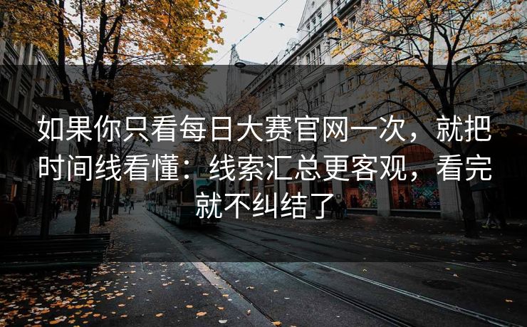 如果你只看每日大赛官网一次,就把时间线看懂:线索汇总更客观,看完就不纠结了 如果你只看每日大赛官网一次,就把时间线看懂:线索汇总更客观,看完就不纠结了